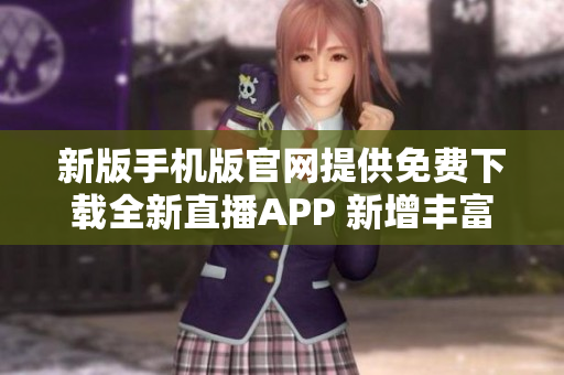新版手機版官網(wǎng)提供免費下載全新直播APP 新增豐富節(jié)目資源多渠道觀看