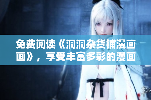 免費閱讀《洞洞雜貨鋪漫畫畫》，享受豐富多彩的漫畫世界