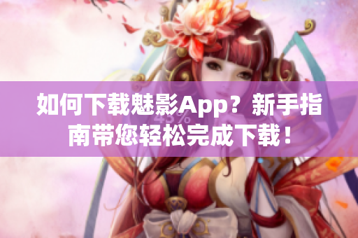 如何下載魅影App？新手指南帶您輕松完成下載！