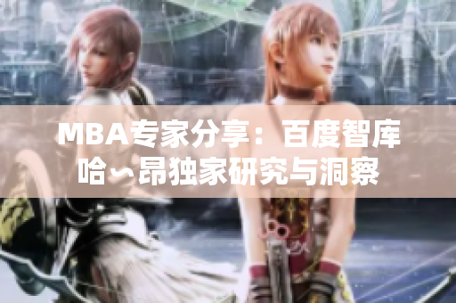 MBA專家分享：百度智庫哈∽昂獨家研究與洞察