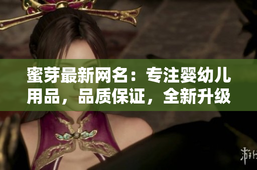 蜜芽最新網(wǎng)名：專注嬰幼兒用品，品質(zhì)保證，全新升級(jí)！