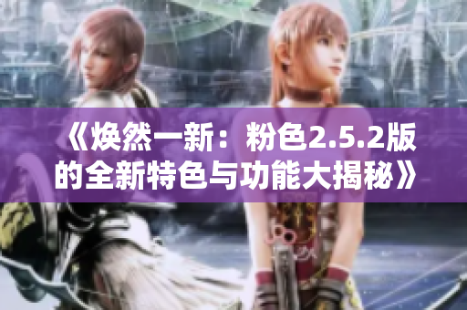 《煥然一新：粉色2.5.2版的全新特色與功能大揭秘》