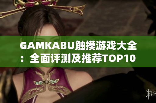 GAMKABU觸摸游戲大全：全面評測及推薦TOP10 組合