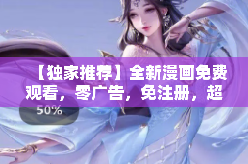 【獨(dú)家推薦】全新漫畫免費(fèi)觀看，零廣告，免注冊，超清畫質(zhì)，快來感受全新漫畫世界