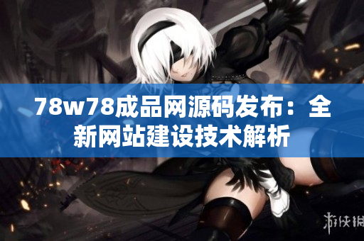 78w78成品網(wǎng)源碼發(fā)布：全新網(wǎng)站建設(shè)技術(shù)解析