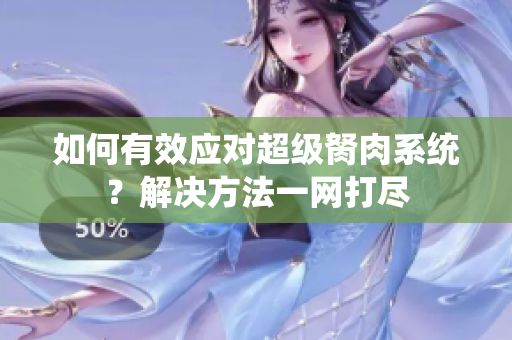 如何有效應(yīng)對超級胬肉系統(tǒng)？解決方法一網(wǎng)打盡