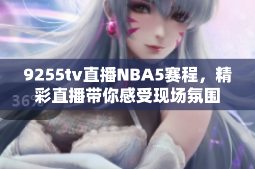 9255tv直播NBA5賽程，精彩直播帶你感受現(xiàn)場氛圍