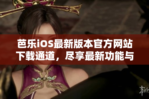 芭樂iOS最新版本官方網(wǎng)站下載通道，盡享最新功能與體驗(yàn)