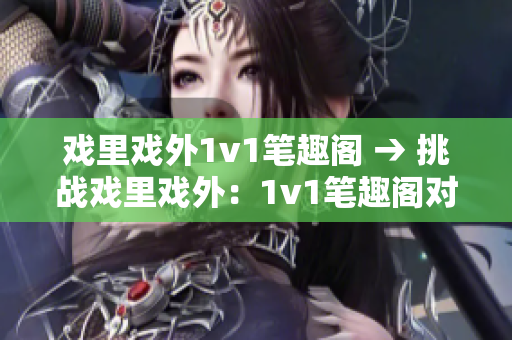 戲里戲外1v1筆趣閣 → 挑戰(zhàn)戲里戲外：1v1筆趣閣對決