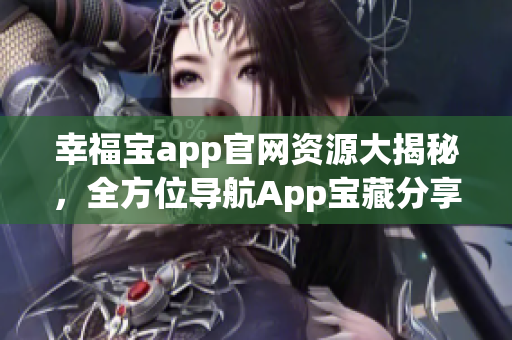 幸福寶app官網(wǎng)資源大揭秘，全方位導(dǎo)航App寶藏分享