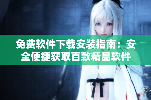 免費(fèi)軟件下載安裝指南：安全便捷獲取百款精品軟件