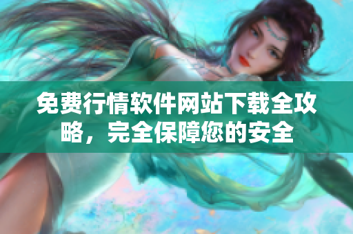 免費(fèi)行情軟件網(wǎng)站下載全攻略，完全保障您的安全