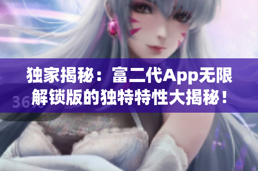 獨(dú)家揭秘：富二代App無(wú)限解鎖版的獨(dú)特特性大揭秘！