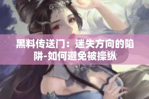 黑料傳送門：迷失方向的陷阱-如何避免被操縱