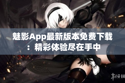 魅影App最新版本免費(fèi)下載：精彩體驗(yàn)盡在手中