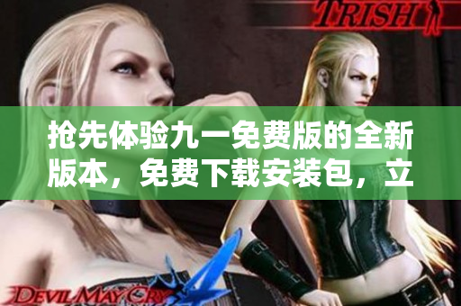 搶先體驗(yàn)九一免費(fèi)版的全新版本，免費(fèi)下載安裝包，立即開始暢玩！