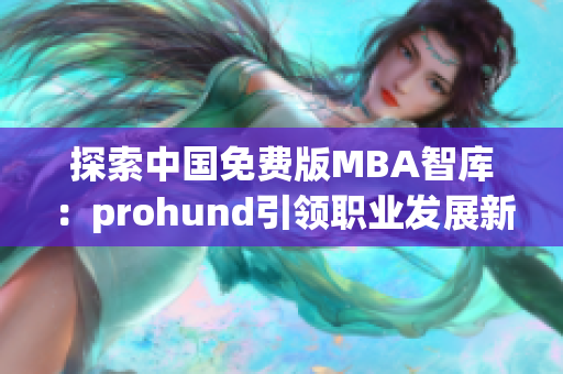 探索中國免費(fèi)版MBA智庫：prohund引領(lǐng)職業(yè)發(fā)展新方向