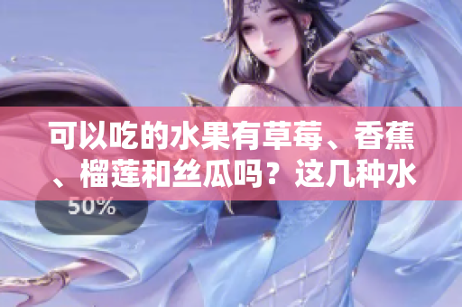 可以吃的水果有草莓、香蕉、榴蓮和絲瓜嗎？這幾種水果適合十八歲的人食用嗎？
