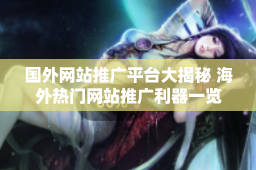 國外網(wǎng)站推廣平臺大揭秘 海外熱門網(wǎng)站推廣利器一覽