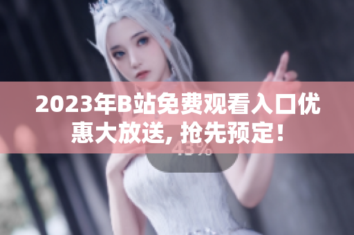 2023年B站免費觀看入口優(yōu)惠大放送, 搶先預(yù)定！
