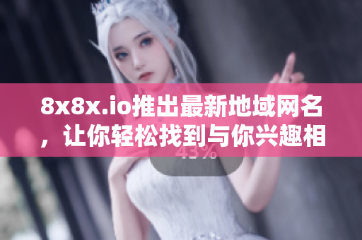 8x8x.io推出最新地域網(wǎng)名，讓你輕松找到與你興趣相關(guān)的優(yōu)質(zhì)域名