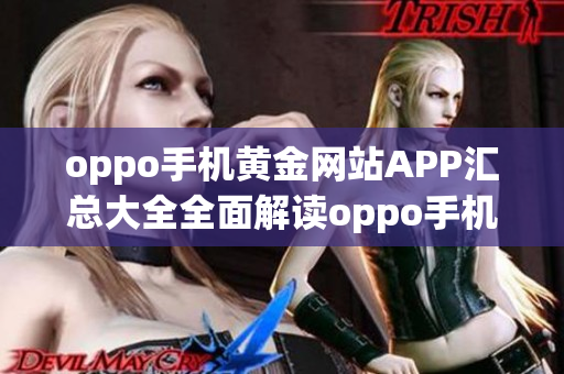 oppo手機(jī)黃金網(wǎng)站APP匯總大全全面解讀oppo手機(jī)黃金網(wǎng)站APP合集