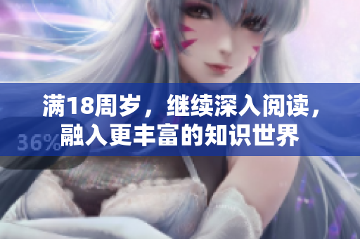 滿18周歲，繼續(xù)深入閱讀，融入更豐富的知識世界