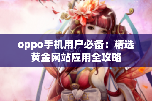 oppo手機用戶必備：精選黃金網(wǎng)站應(yīng)用全攻略