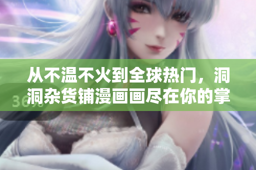 從不溫不火到全球熱門，洞洞雜貨鋪漫畫畫盡在你的掌握!享受免費(fèi)漫畫閱讀樂趣!