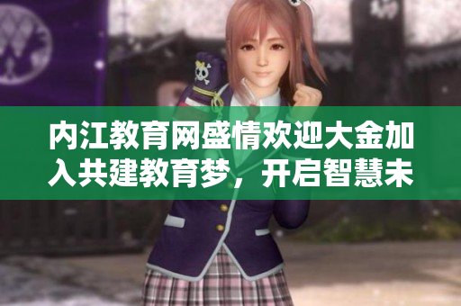 內(nèi)江教育網(wǎng)盛情歡迎大金加入共建教育夢(mèng)，開(kāi)啟智慧未來(lái)