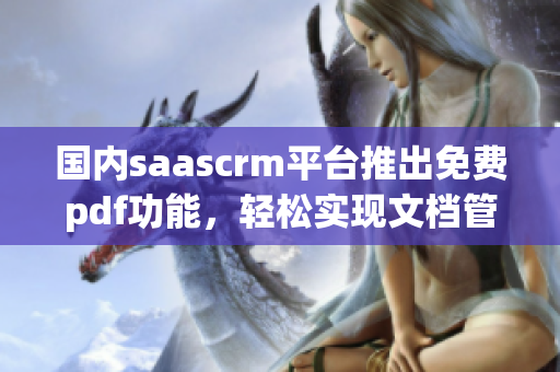 國內(nèi)saascrm平臺推出免費pdf功能，輕松實現(xiàn)文檔管理