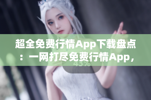 超全免費行情App下載盤點：一網(wǎng)打盡免費行情App，讓您盡享便捷行情查詢的世界