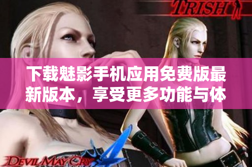 下載魅影手機(jī)應(yīng)用免費版最新版本，享受更多功能與體驗