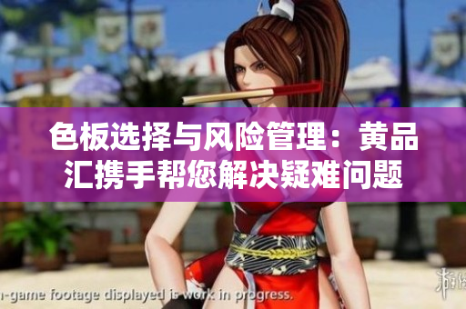 色板選擇與風(fēng)險(xiǎn)管理：黃品匯攜手幫您解決疑難問題