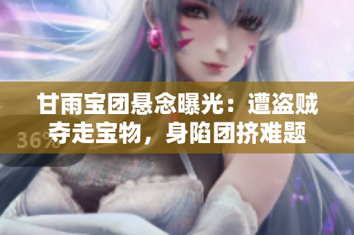 甘雨寶團(tuán)懸念曝光：遭盜賊奪走寶物，身陷團(tuán)擠難題