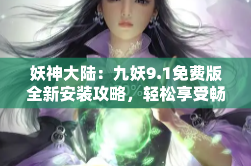 妖神大陸：九妖9.1免費(fèi)版全新安裝攻略，輕松享受暢快游戲體驗(yàn)