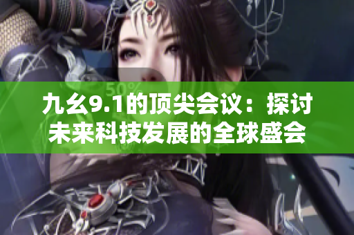 九幺9.1的頂尖會議：探討未來科技發(fā)展的全球盛會