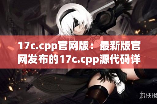 17c.cpp官網(wǎng)版：最新版官網(wǎng)發(fā)布的17c.cpp源代碼詳解