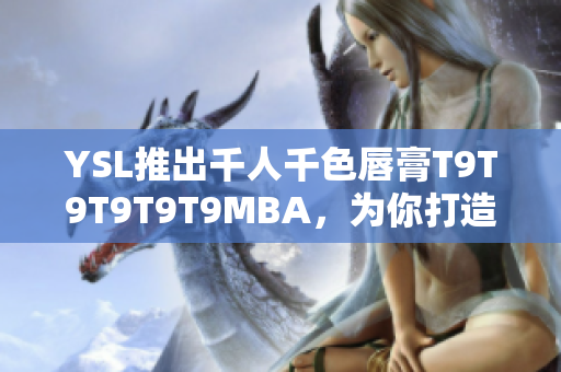 YSL推出千人千色唇膏T9T9T9T9T9MBA，為你打造多彩時(shí)尚妝容