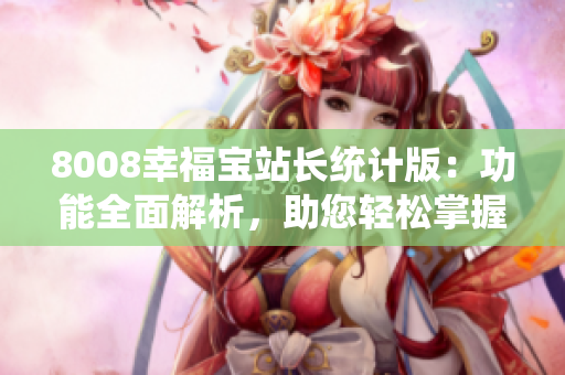 8008幸福寶站長統(tǒng)計(jì)版：功能全面解析，助您輕松掌握數(shù)據(jù)！