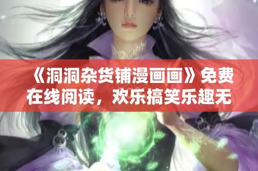 《洞洞雜貨鋪漫畫畫》免費(fèi)在線閱讀，歡樂搞笑樂趣無窮
