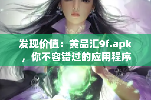 發(fā)現(xiàn)價(jià)值：黃品匯9f.apk，你不容錯(cuò)過的應(yīng)用程序