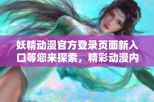 妖精動(dòng)漫官方登錄頁面新入口等您來探索，精彩動(dòng)漫內(nèi)容盡在此處
