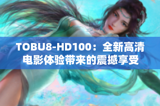 TOBU8-HD100：全新高清電影體驗(yàn)帶來的震撼享受
