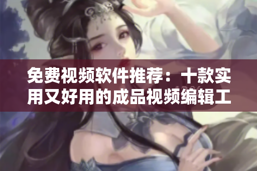免費視頻軟件推薦：十款實用又好用的成品視頻編輯工具