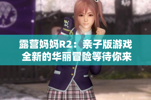露營媽媽R2：親子版游戲 全新的華麗冒險等待你來體驗!