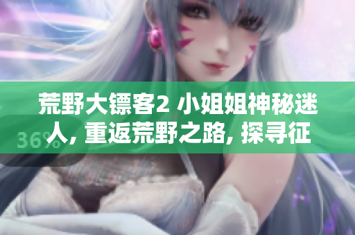 荒野大鏢客2 小姐姐神秘迷人, 重返荒野之路, 探尋征程
