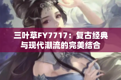 三葉草FY7717：復古經(jīng)典與現(xiàn)代潮流的完美結合