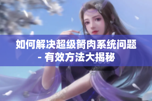 如何解決超級胬肉系統(tǒng)問題- 有效方法大揭秘