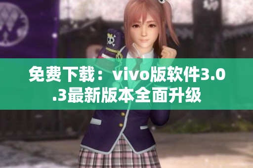 免費(fèi)下載：vivo版軟件3.0.3最新版本全面升級(jí)
